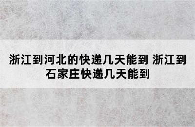 浙江到河北的快递几天能到 浙江到石家庄快递几天能到